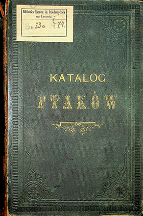 Dzieduszycki Włodzimierz Muzeum imienia Dzieduszyckich we Lwowie. Katalog ptaków / Włodzimierz Dzieduszycki. – Lwów: z I Związkowej drukarni, 1880. – [XXXIX], 206s., 45.