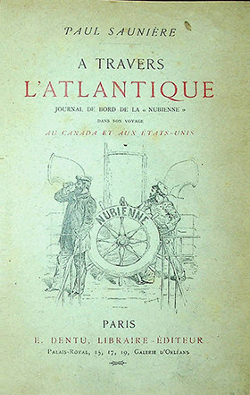 Saunière Paul À travers l'Atlantique. Journal de bord de la Nubienne dans son voyage au Canada et aux Etats–Unis par rédige jour par Paul Saunière. – E. Dentu, Éditeur Libraire de la Société des gens de Lettres, 1884.